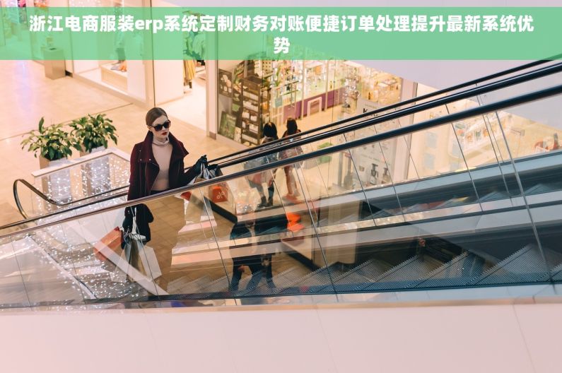 浙江电商服装erp系统定制财务对账便捷订单处理提升最新系统优势 浙江电商服装erp系统定制财务对账便捷订单处理提升最新系统优势