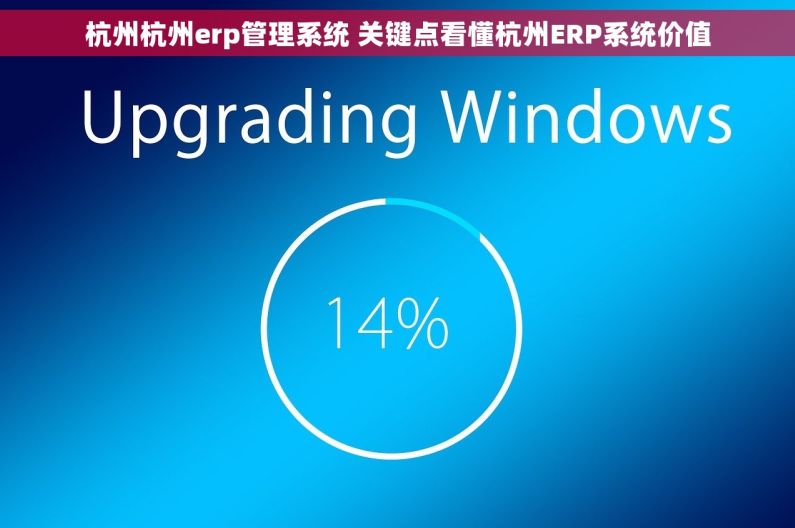 杭州杭州erp管理系统 关键点看懂杭州ERP系统价值 杭州杭州erp管理系统 关键点看懂杭州ERP系统价值