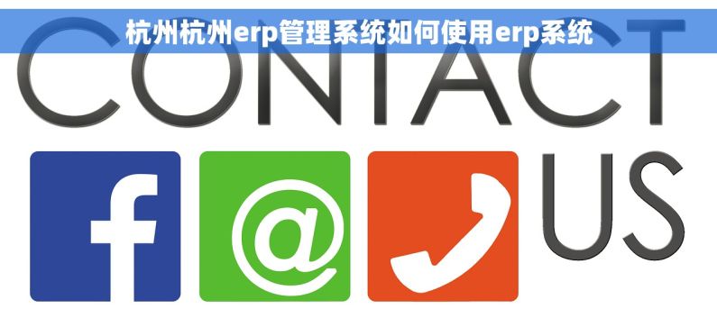 杭州杭州erp管理系统如何使用erp系统