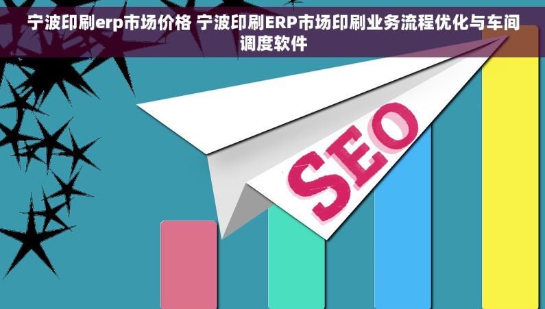 宁波印刷erp市场价格 宁波印刷ERP市场印刷业务流程优化与车间调度软件