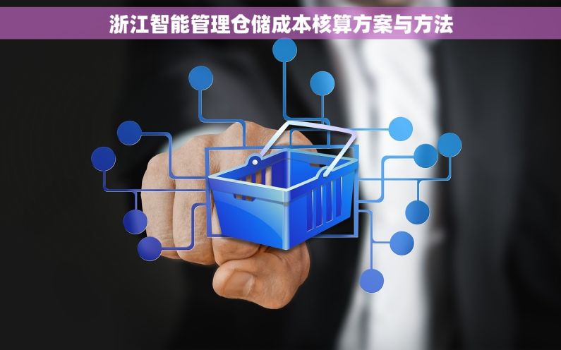 浙江智能管理仓储成本核算方案与方法 浙江智能管理仓储成本核算方案与方法