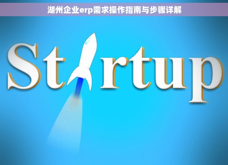 湖州企业erp需求操作指南与步骤详解 湖州企业erp需求操作指南与步骤详解