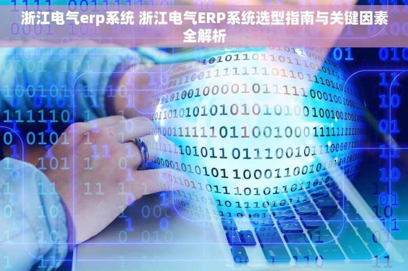 浙江电气erp系统 浙江电气ERP系统选型指南与关键因素全解析