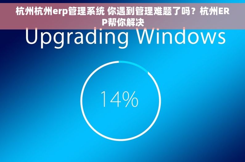 杭州杭州erp管理系统 你遇到管理难题了吗?杭州ERP帮你解决 杭州杭州erp管理系统 你遇到管理难题了吗?杭州ERP帮你解决