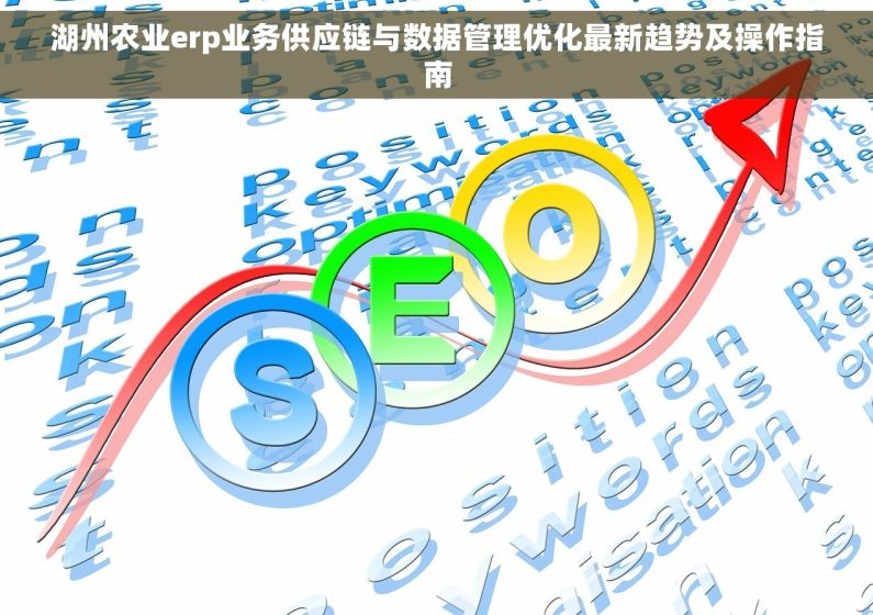 湖州农业erp业务供应链与数据管理优化最新趋势及操作指南