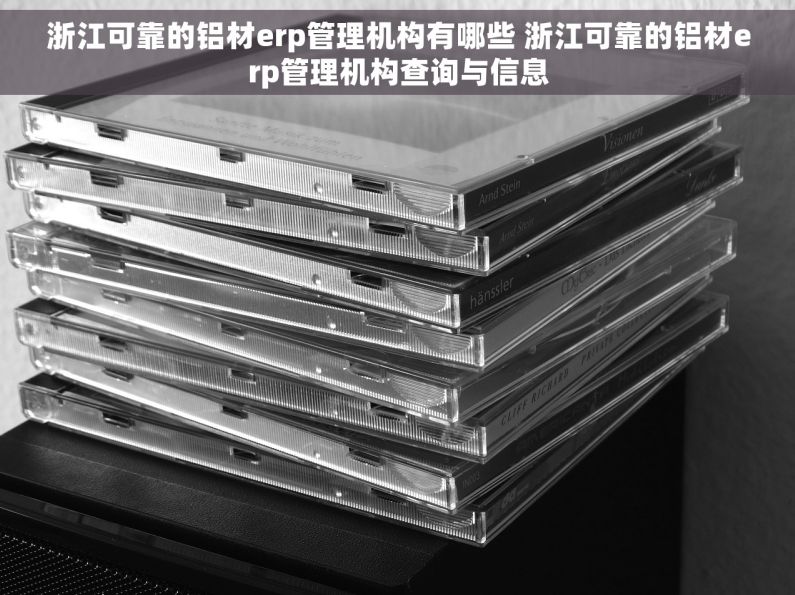 浙江可靠的铝材erp管理机构有哪些 浙江可靠的铝材erp管理机构查询与信息