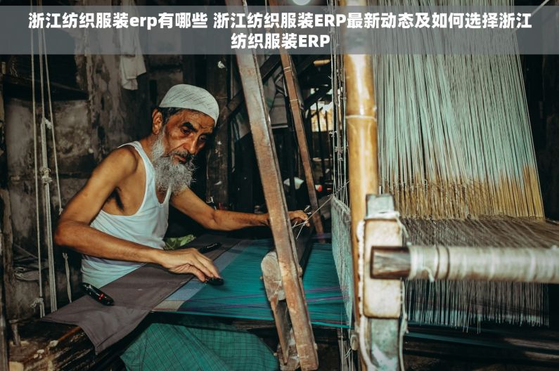 浙江纺织服装erp有哪些 浙江纺织服装ERP最新动态及如何选择浙江纺织服装ERP