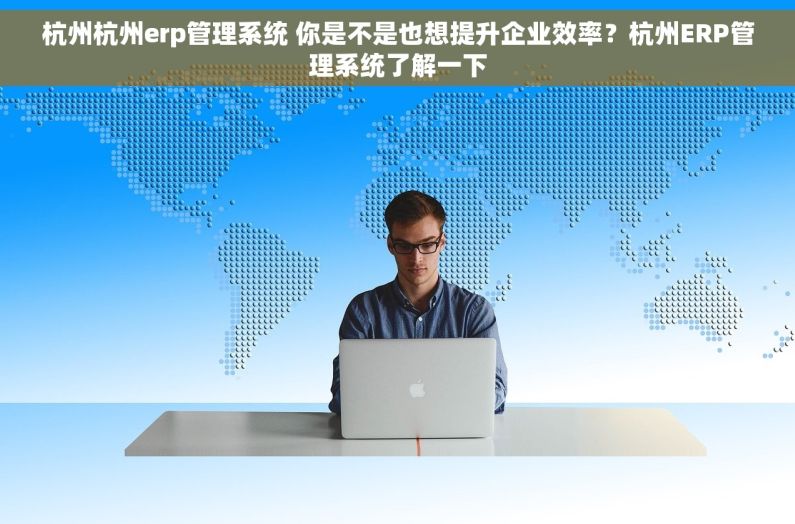 杭州杭州erp管理系统 你是不是也想提升企业效率？杭州ERP管理系统了解一下