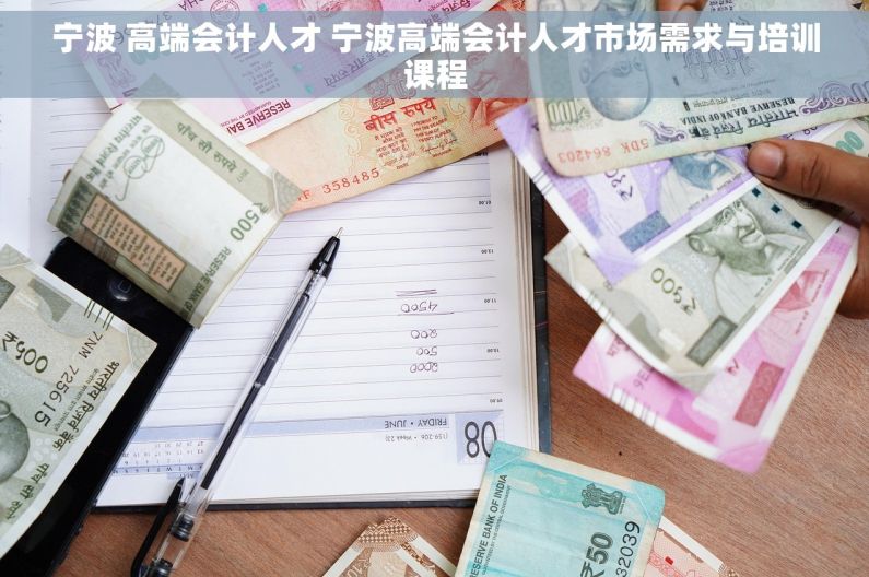 宁波 高端会计人才 宁波高端会计人才市场需求与培训课程 宁波 高端会计人才 宁波高端会计人才市场需求与培训课程