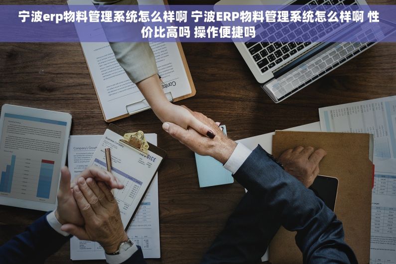 宁波erp物料管理系统怎么样啊 宁波ERP物料管理系统怎么样啊 性价比高吗 操作便捷吗 宁波erp物料管理系统怎么样啊 宁波ERP物料管理系统怎么样啊 性价比高吗 操作便捷吗