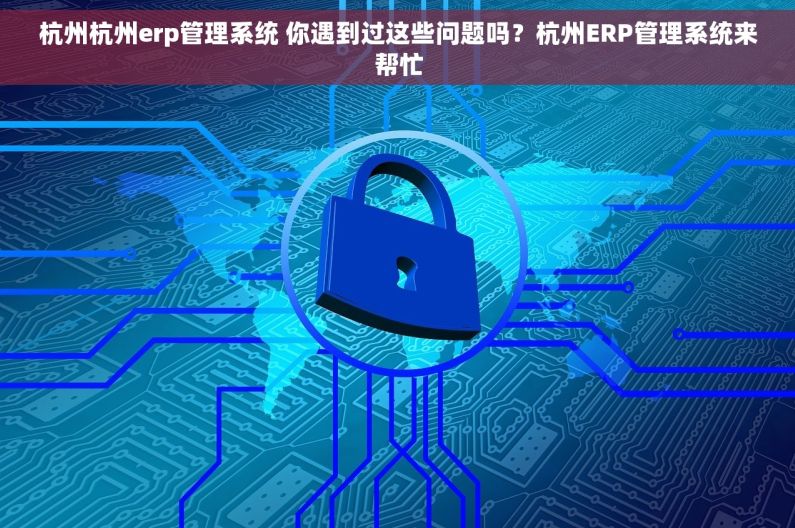 杭州杭州erp管理系统 你遇到过这些问题吗？杭州ERP管理系统来帮忙