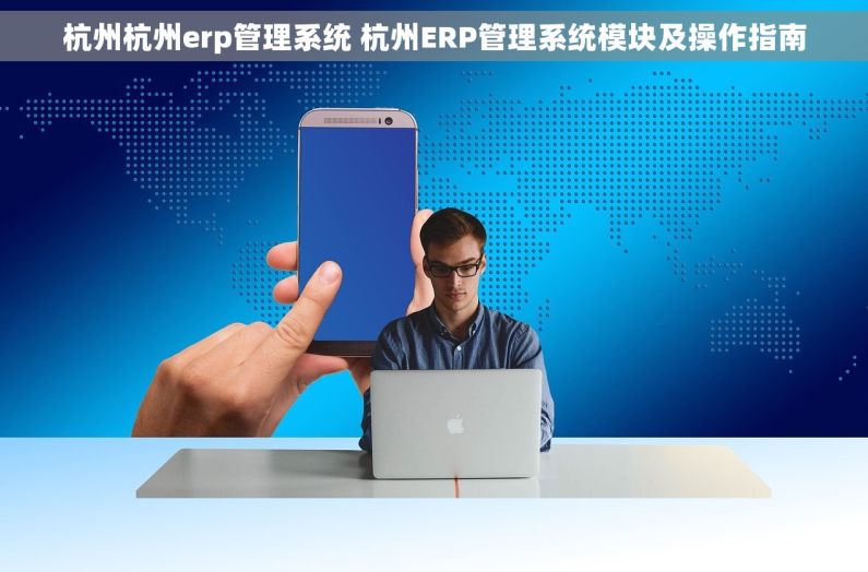 杭州杭州erp管理系统 杭州ERP管理系统模块及操作指南