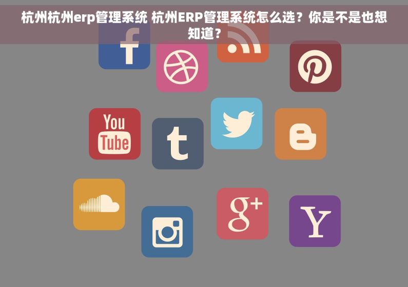 杭州杭州erp管理系统 杭州ERP管理系统怎么选？你是不是也想知道？