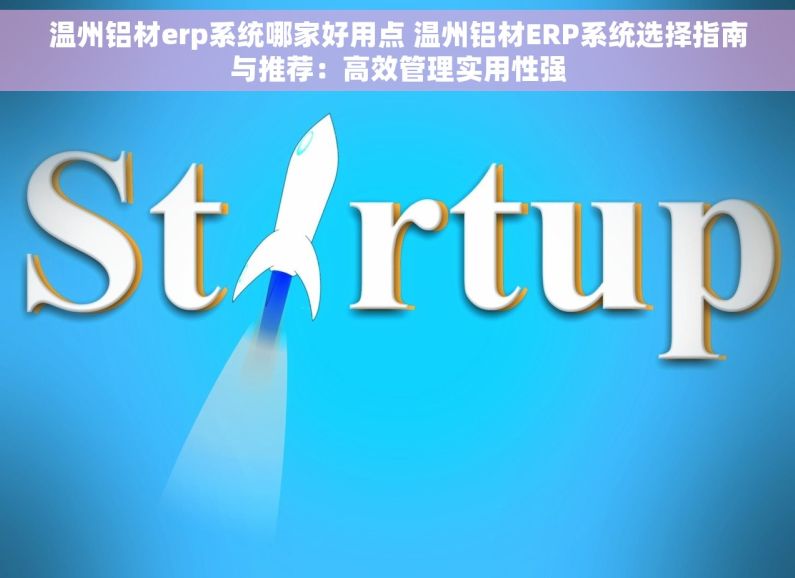 温州铝材erp系统哪家好用点 温州铝材ERP系统选择指南与推荐：高效管理实用性强