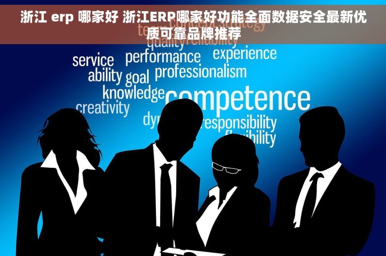 浙江 erp 哪家好 浙江ERP哪家好功能全面数据安全最新优质可靠品牌推荐