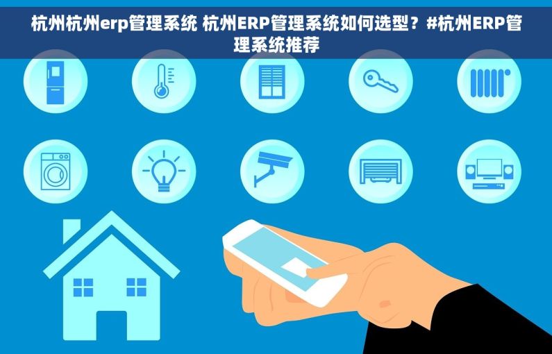杭州杭州erp管理系统 杭州ERP管理系统如何选型？#杭州ERP管理系统推荐