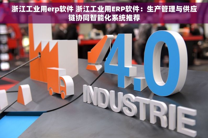 浙江工业用erp软件 浙江工业用ERP软件：生产管理与供应链协同智能化系统推荐