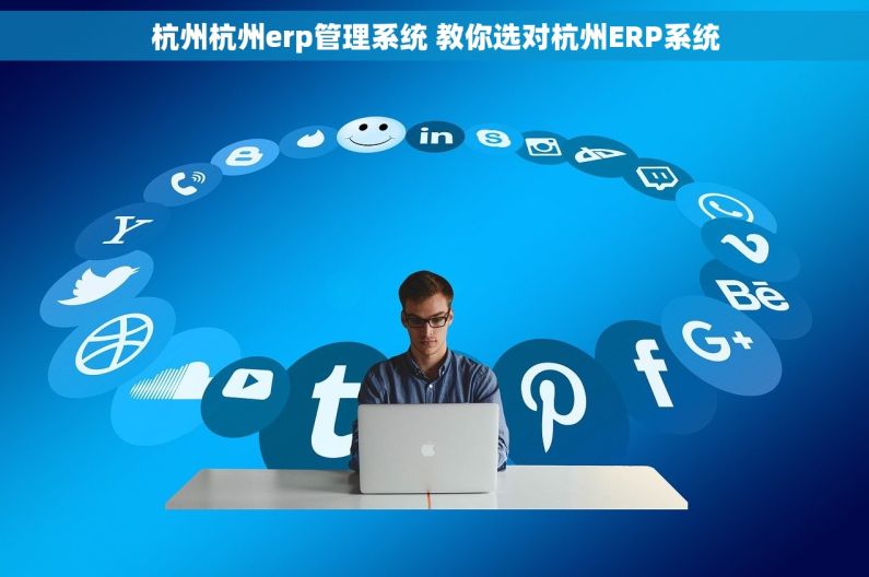 杭州杭州erp管理系统 教你选对杭州ERP系统