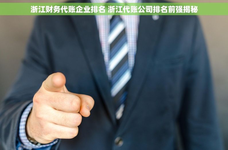 浙江财务代账企业排名 浙江代账公司排名前强揭秘