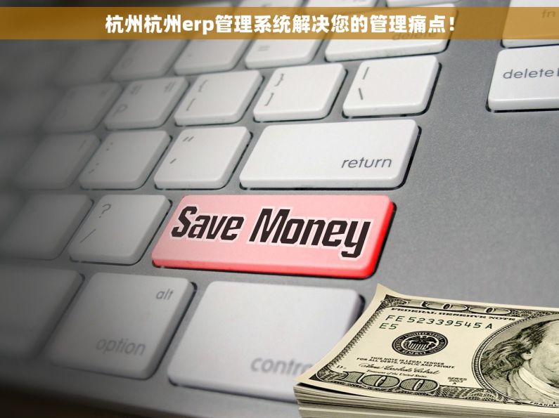 杭州杭州erp管理系统解决您的管理痛点！