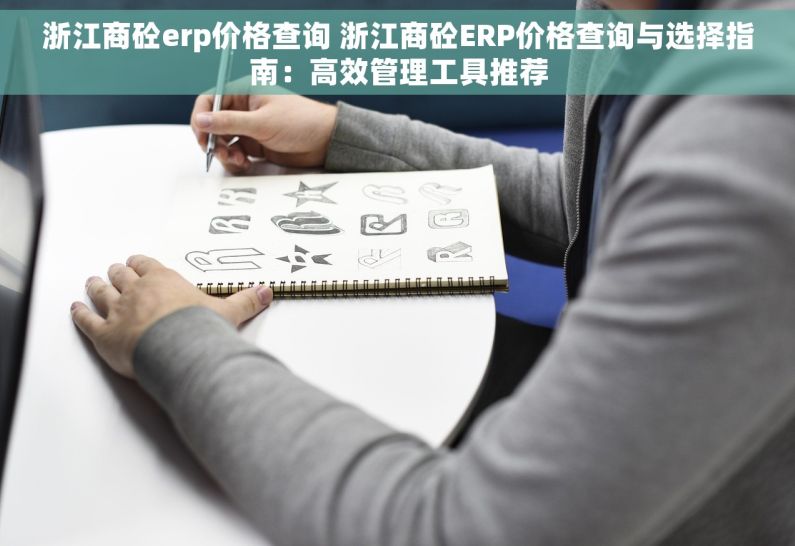 浙江商砼erp价格查询 浙江商砼ERP价格查询与选择指南：高效管理工具推荐