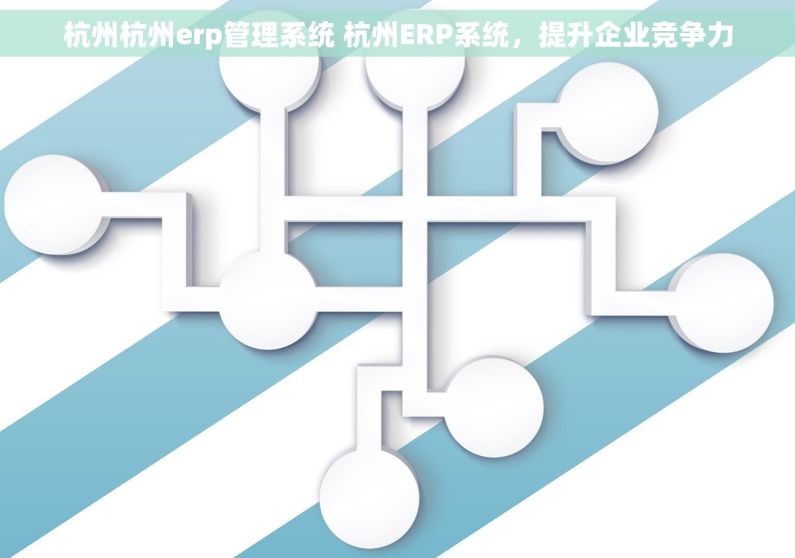 杭州杭州erp管理系统 杭州ERP系统，提升企业竞争力