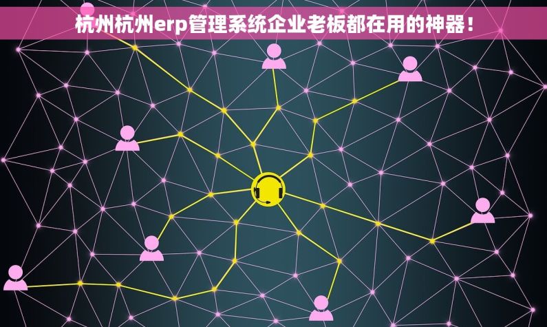 杭州杭州erp管理系统企业老板都在用的神器！