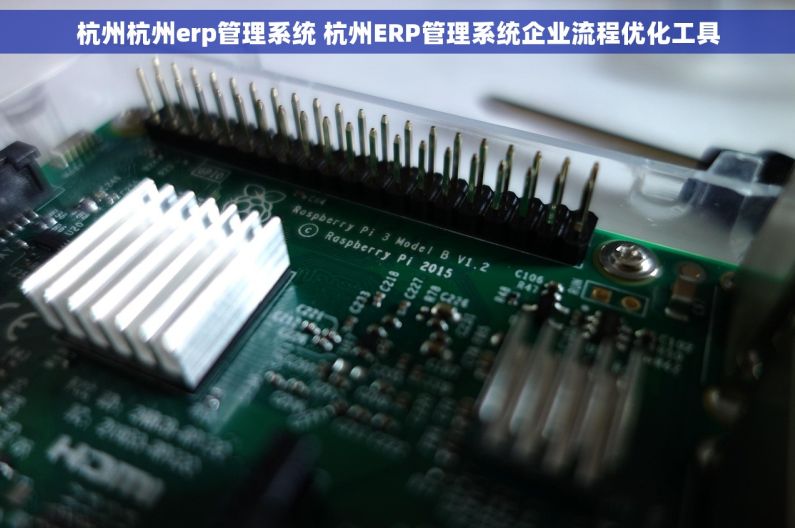 杭州杭州erp管理系统 杭州ERP管理系统企业流程优化工具