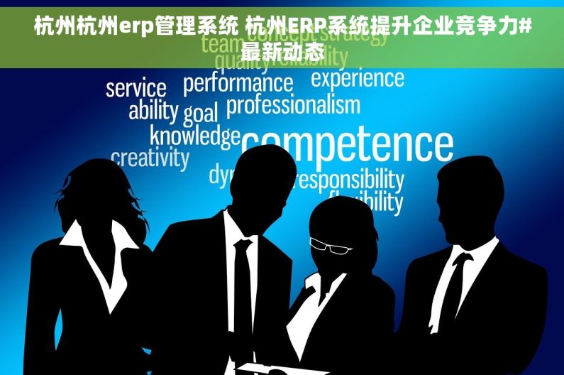 杭州杭州erp管理系统 杭州ERP系统提升企业竞争力#最新动态