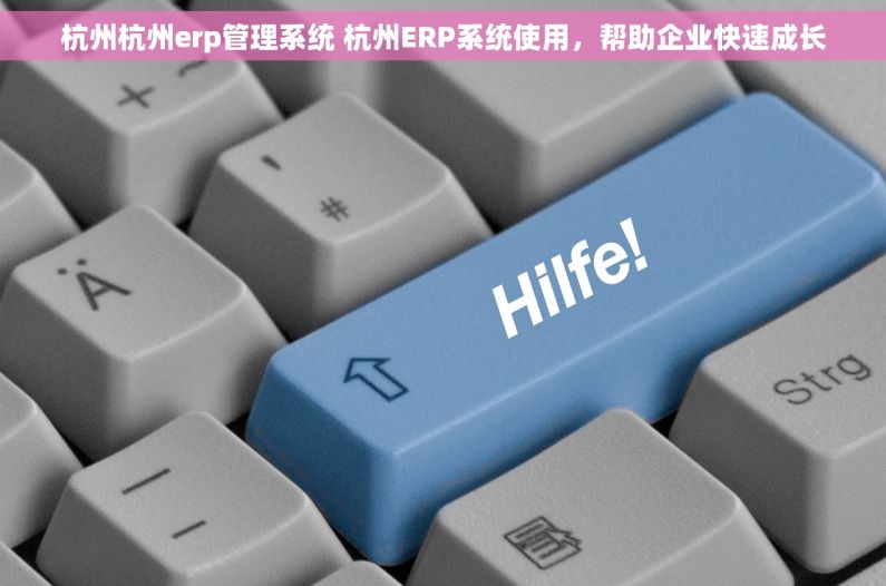杭州杭州erp管理系统 杭州ERP系统使用，帮助企业快速成长