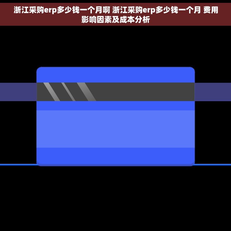 浙江采购erp多少钱一个月啊 浙江采购erp多少钱一个月 费用影响因素及成本分析