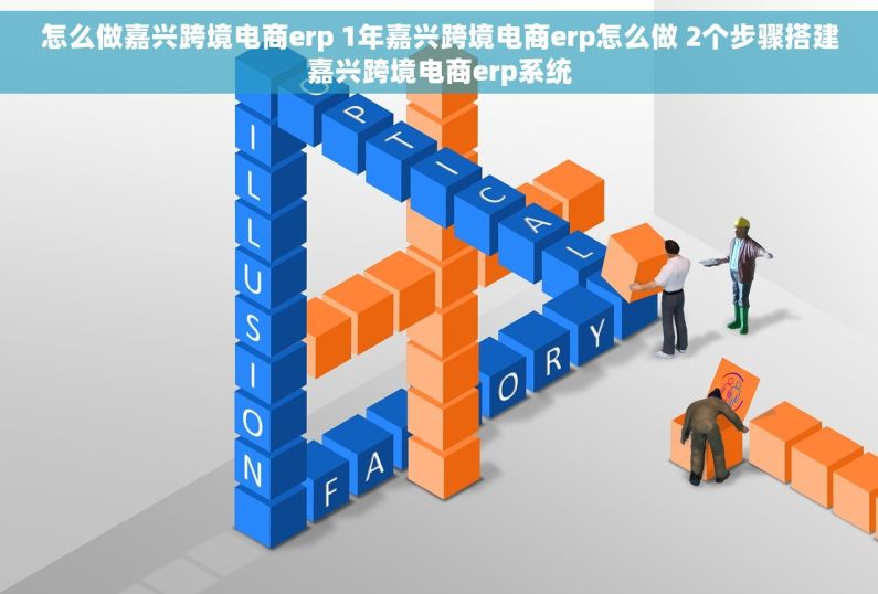 怎么做嘉兴跨境电商erp 1年嘉兴跨境电商erp怎么做 2个步骤搭建嘉兴跨境电商erp系统