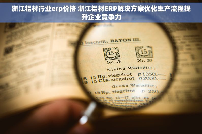 浙江铝材行业erp价格 浙江铝材ERP解决方案优化生产流程提升企业竞争力