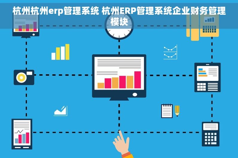 杭州杭州erp管理系统 杭州ERP管理系统企业财务管理模块