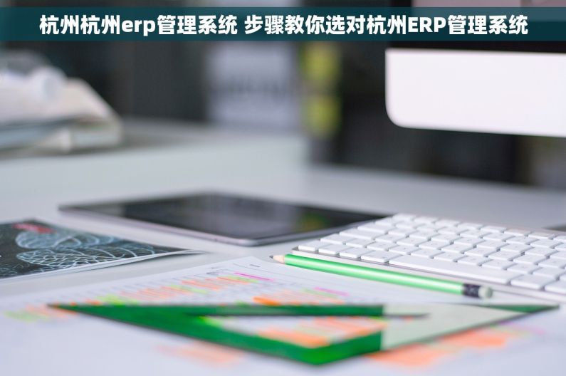 杭州杭州erp管理系统 步骤教你选对杭州ERP管理系统