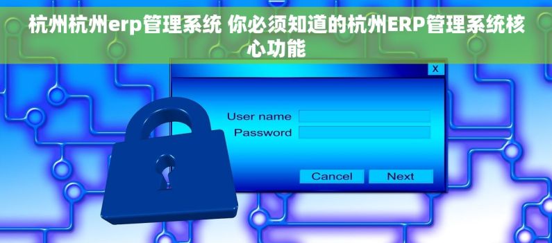 杭州杭州erp管理系统 你必须知道的杭州ERP管理系统核心功能