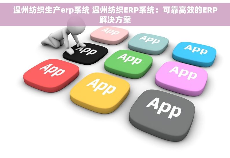 温州纺织生产erp系统 温州纺织ERP系统：可靠高效的ERP解决方案