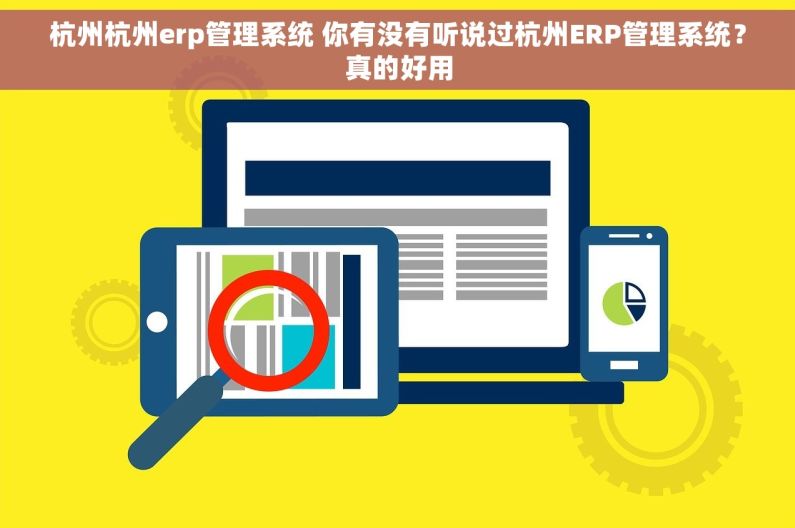 杭州杭州erp管理系统 你有没有听说过杭州ERP管理系统？真的好用