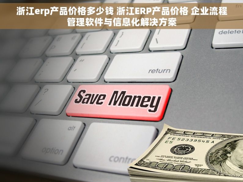 浙江erp产品价格多少钱 浙江ERP产品价格 企业流程管理软件与信息化解决方案