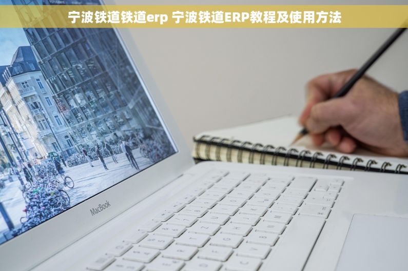 宁波铁道铁道erp 宁波铁道ERP教程及使用方法
