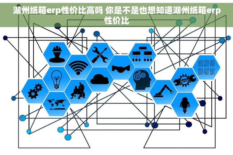 湖州纸箱erp性价比高吗 你是不是也想知道湖州纸箱erp性价比