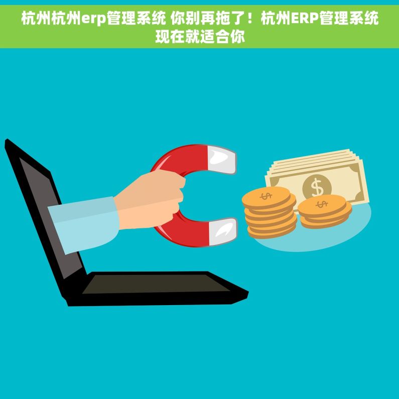 杭州杭州erp管理系统 你别再拖了！杭州ERP管理系统现在就适合你