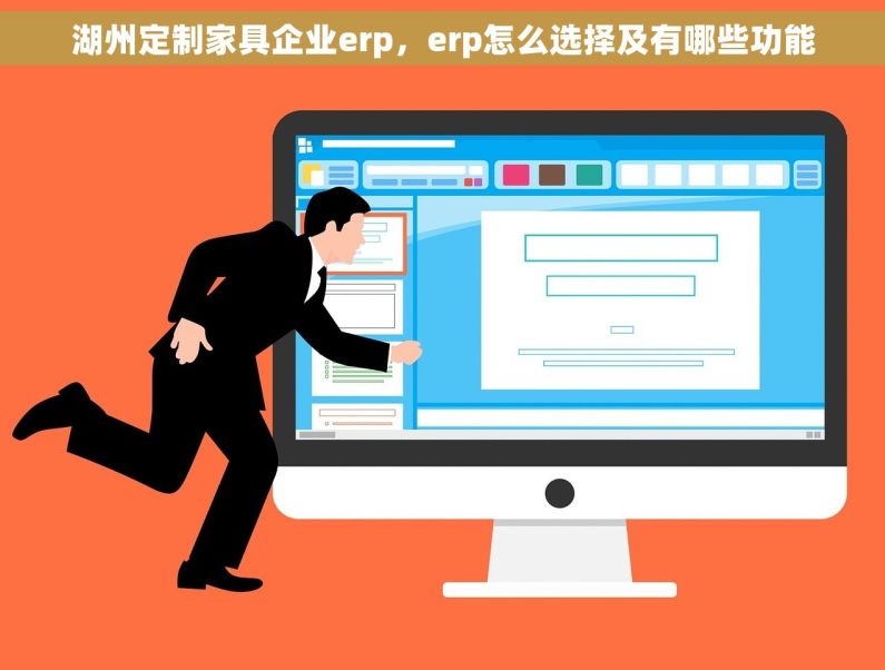 湖州定制家具企业erp，erp怎么选择及有哪些功能