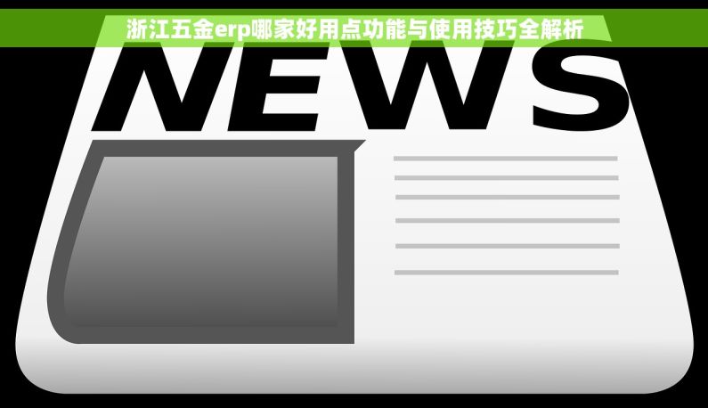 浙江五金erp哪家好用点功能与使用技巧全解析 浙江五金erp哪家好用点功能与使用技巧全解析