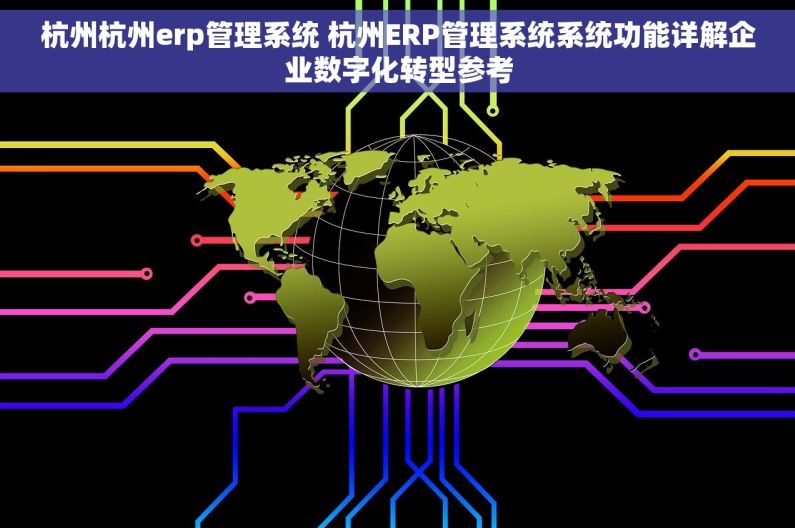 杭州杭州erp管理系统 杭州ERP管理系统系统功能详解企业数字化转型参考