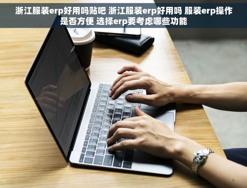 浙江服装erp好用吗贴吧 浙江服装erp好用吗 服装erp操作是否方便 选择erp要考虑哪些功能