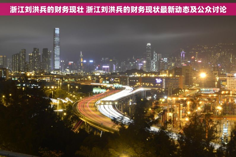 浙江刘洪兵的财务现壮 浙江刘洪兵的财务现状最新动态及公众讨论