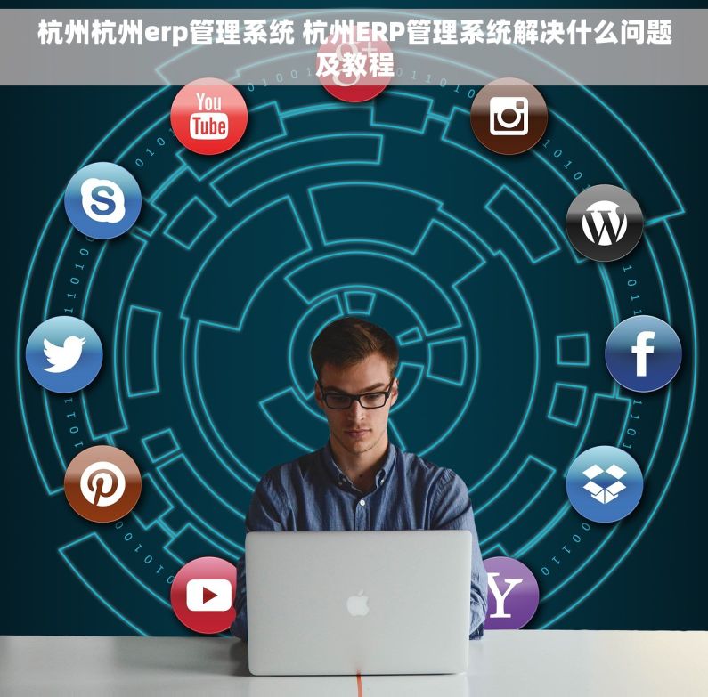 杭州杭州erp管理系统 杭州ERP管理系统解决什么问题及教程 杭州杭州erp管理系统 杭州ERP管理系统解决什么问题及教程