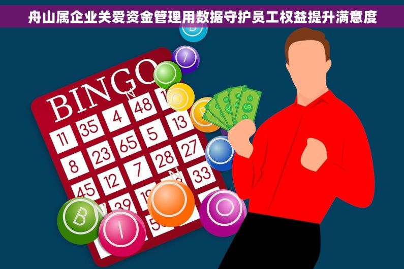 舟山属企业关爱资金管理用数据守护员工权益提升满意度