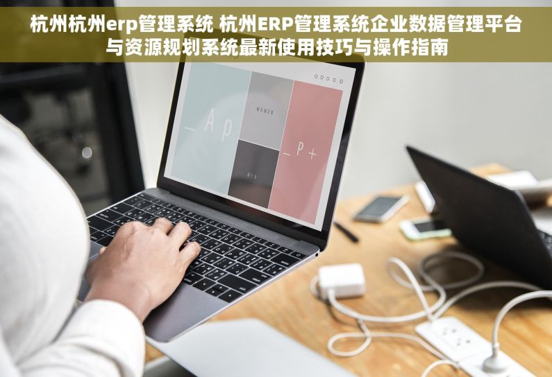 杭州杭州erp管理系统 杭州ERP管理系统企业数据管理平台与资源规划系统最新使用技巧与操作指南
